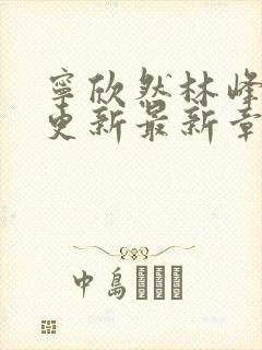 宁欣然林峰刚刚更新最新章节