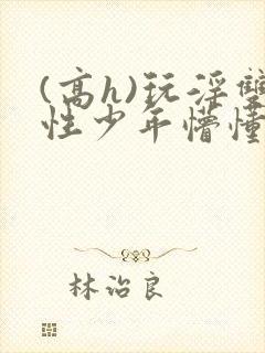 (高h)玩淫双性少年懵懂