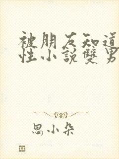 被朋友知道是双性小说双男