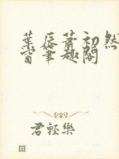 叶辰萧初然无弹窗笔趣阁封面