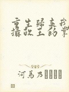 重生归来我成了摄政王的掌心娇