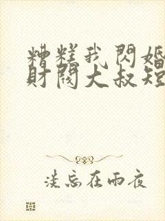 糟糕我闪婚了个财阀大叔短剧封面