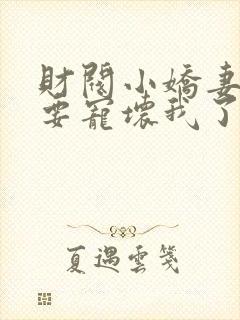 财阀小娇妻叔你要宠坏我了免费观看