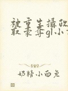 被重生摄政王巧取豪夺gl小说免费阅读