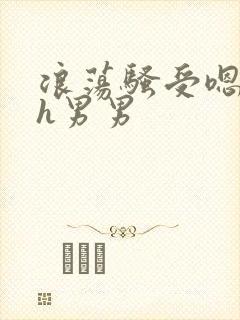 浪荡骚受嗯啊～h男男