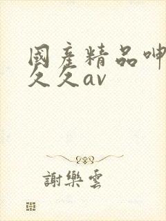 国产精品呻吟久久久av