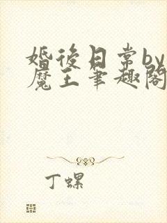 婚后日常by大魔王笔趣阁最新章节封面