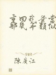 重回我爸当校草那几年类似