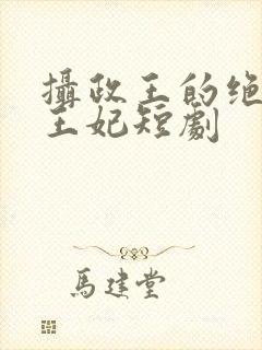 摄政王的绝世美王妃短剧