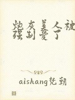 炮灰美人被疯批强制爱了