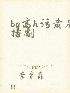 bg高h污黄广播剧