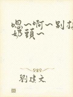 嗯~啊~别揉我奶头~