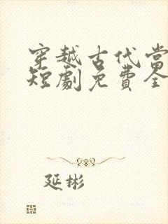 穿越古代当首富短剧免费全集免费播放