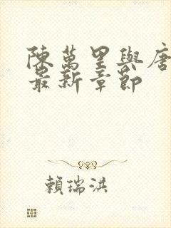 陈万里与唐嫣然最新章节