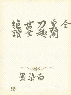 绝世刀皇全文阅读笔趣阁