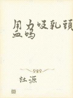 用力吸乳头会出血吗