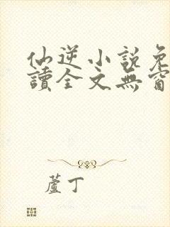 仙逆小说免费阅读全文无窗口