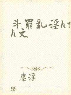 斗罗乱淫h侵犯h文