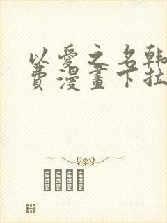 以爱之名韩漫免费漫画下拉式漫画网下载