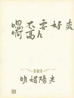 嗯不要好爽好棒啊高h