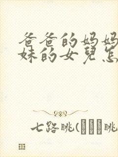 爸爸的妈妈的妹妹的女儿怎么称呼