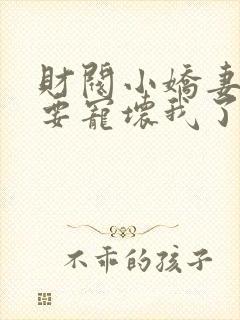 财阀小娇妻叔你要宠坏我了小说