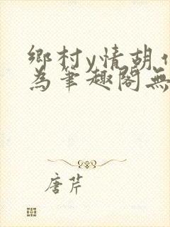 乡村y情胡作非为笔趣阁无