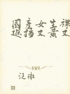 国产女生裸体无遮挡又黄又爽封面