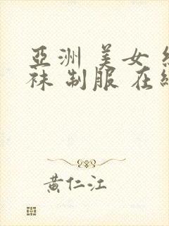 亚洲 美女 丝袜 制服 在线