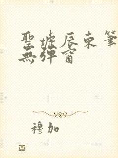 圣墟辰东笔趣阁无弹窗