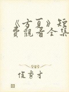 《方夏》短剧免费观看全集高清播放