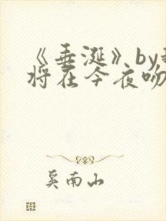 《垂涎》by我将在今夜吻你免费阅读