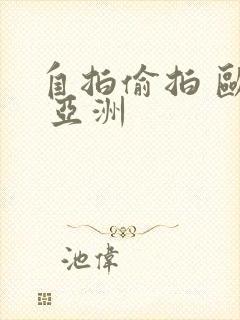 自拍偷拍 欧美 亚洲