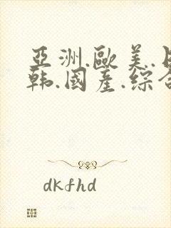 亚洲.欧美.日韩.国产.综合