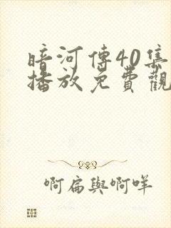 暗河传40集全播放免费观看电视剧下载