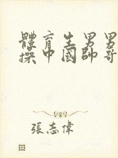 体育生男男老外操中国帅哥viedo网站