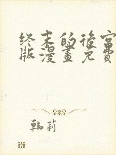 终末的后宫玄幻版漫画免费观看