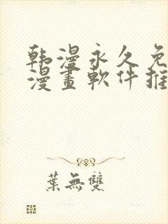 韩漫永久免费看漫画软件推荐