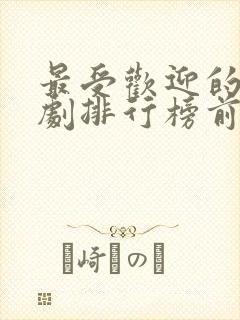 最受欢迎的电视剧排行榜前十名