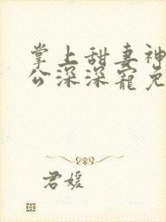 掌上甜妻神秘老公深深宠免费阅读