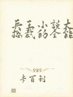 兵王小说大全女总裁的全能兵王封面