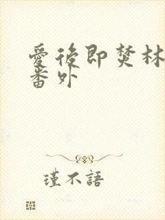 爱后即焚林啸也番外