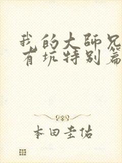 我的大师兄脑子有坑特别篇免费观看