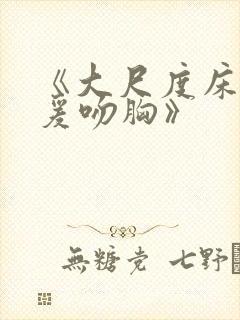 《大尺度床戏做爰吻胸》