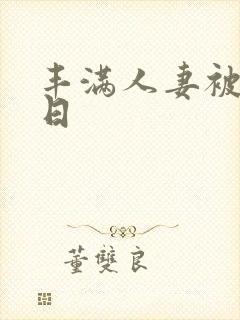 丰满人妻被公日日