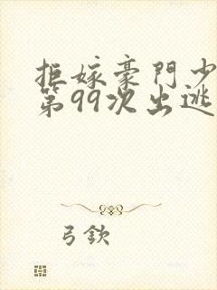 拒嫁豪门少夫人第99次出逃