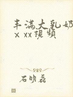 丰满大乳奶做爰ⅹxx视频