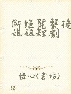 断绝关系后三个姐姐短剧