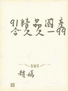 91精品国产综合久久—99