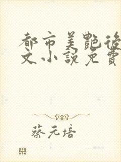 都市美艳后宫全文小说免费阅读